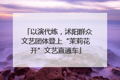 以演代练，沭阳群众文艺团体登上“茉莉花开”文艺直通车