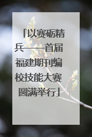 以赛砺精兵——首届福建期刊编校技能大赛圆满举行