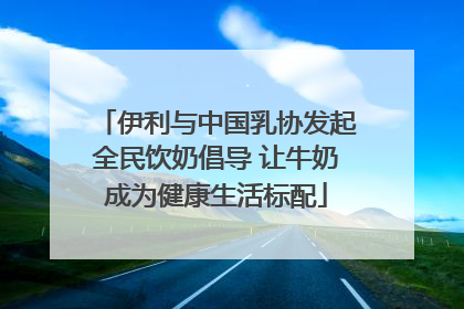 伊利与中国乳协发起全民饮奶倡导 让牛奶成为健康生活标配