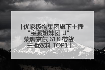 优家极物集团旗下主播 “宝藏姐妹团 U” 荣膺京东 618 带货主播双料 TOP1