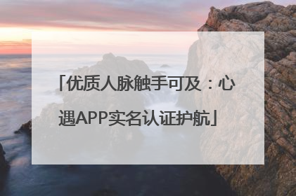 优质人脉触手可及：心遇APP实名认证护航