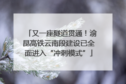 又一座隧道贯通！渝昆高铁云南段建设已全面进入“冲刺模式”