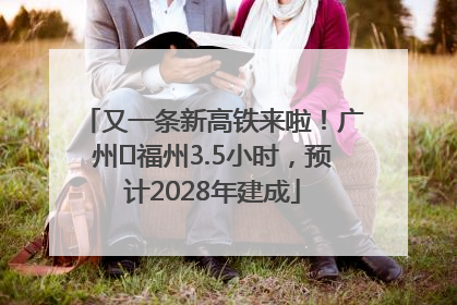 又一条新高铁来啦！广州⇌福州3.5小时，预计2028年建成