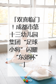双喜临门！成都市第十三幼儿园集团“足球小将”闪耀“东郊杯”