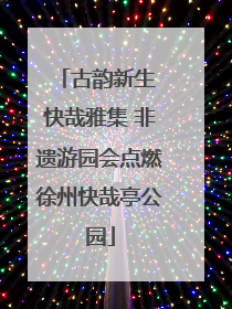 古韵新生 快哉雅集 非遗游园会点燃徐州快哉亭公园