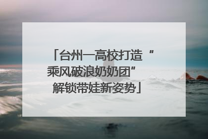 台州一高校打造“乘风破浪奶奶团” 解锁带娃新姿势