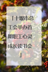 十堰市总工会举办首期职工心灵成长读书会