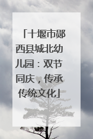 十堰市郧西县城北幼儿园：双节同庆，传承传统文化