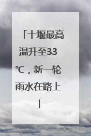 十堰最高温升至33℃，新一轮雨水在路上