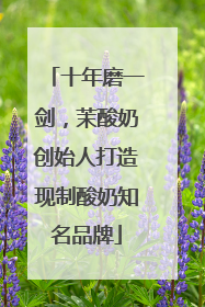 十年磨一剑，茉酸奶创始人打造现制酸奶知名品牌