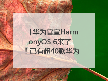 华为官宣HarmonyOS 6来了！已有超40款华为终端搭载鸿蒙5，开发者突破800万