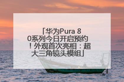 华为Pura 80系列今日开启预约！外观首次亮相：超大三角镜头模组