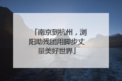 南京到杭州，浏阳助残团用脚步丈量美好世界