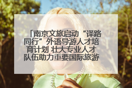 南京文旅启动“译路同行”外语导游人才培育计划 壮大专业人才队伍助力重要国际旅游目的地建设