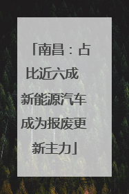 南昌：占比近六成 新能源汽车成为报废更新主力