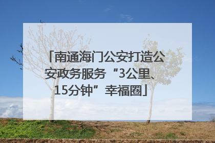 南通海门公安打造公安政务服务“3公里、15分钟”幸福圈