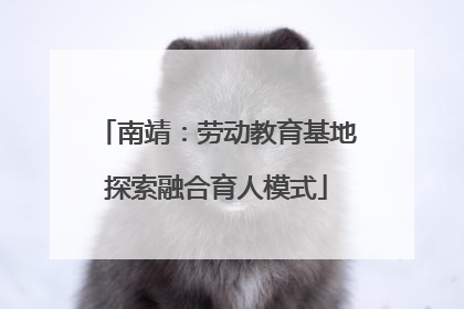 南靖：劳动教育基地探索融合育人模式
