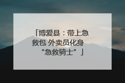 博爱县：带上急救包 外卖员化身“急救骑士”