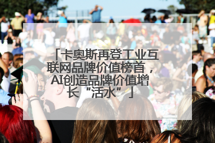 卡奥斯再登工业互联网品牌价值榜首，AI创造品牌价值增长“活水”