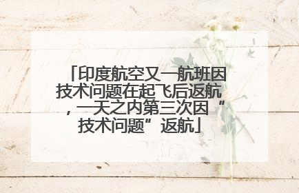 印度航空又一航班因技术问题在起飞后返航，一天之内第三次因“技术问题”返航