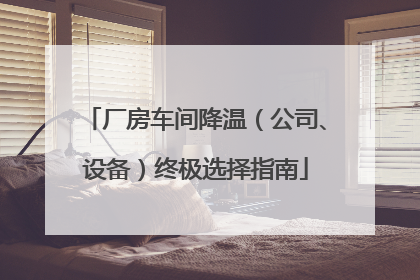 厂房车间降温（公司、设备）终极选择指南