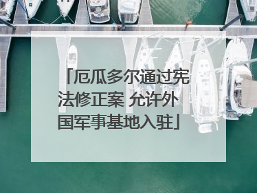 厄瓜多尔通过宪法修正案 允许外国军事基地入驻