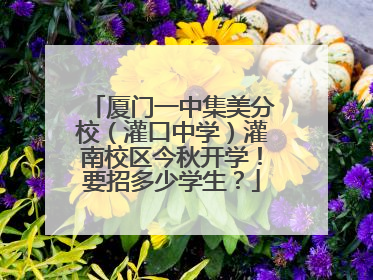 厦门一中集美分校（灌口中学）灌南校区今秋开学！要招多少学生？