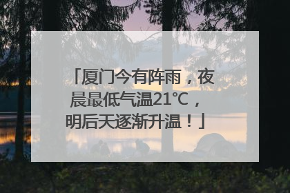 厦门今有阵雨，夜晨最低气温21℃，明后天逐渐升温！