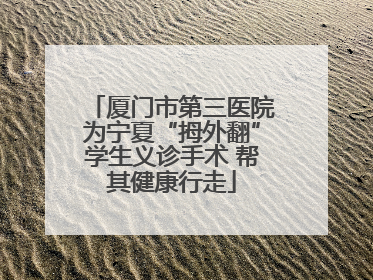 厦门市第三医院为宁夏“拇外翻”学生义诊手术 帮其健康行走