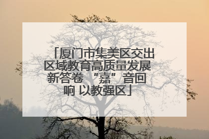 厦门市集美区交出区域教育高质量发展新答卷 “嘉”音回响 以教强区