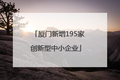 厦门新增195家创新型中小企业