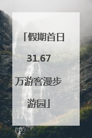 假期首日31.67万游客漫步游园