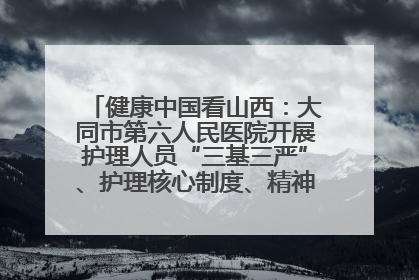 健康中国看山西：大同市第六人民医院开展护理人员“三基三严”、护理核心制度、精神科防暴技能培训