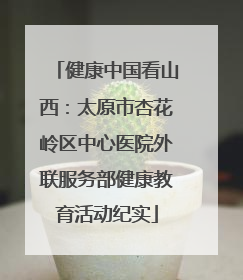 健康中国看山西：太原市杏花岭区中心医院外联服务部健康教育活动纪实