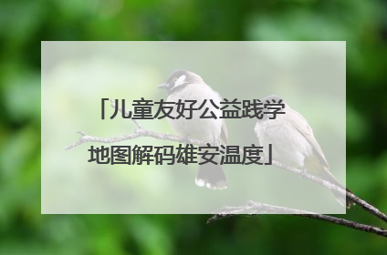 儿童友好公益践学地图解码雄安温度