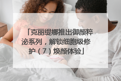 克丽缇娜推出御颜粹泌系列，解锁细胞级修护（7）焕颜体验