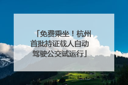 免费乘坐！杭州首批持证载人自动驾驶公交试运行