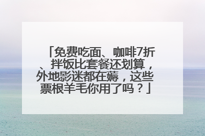 免费吃面、咖啡7折、拌饭比套餐还划算，外地影迷都在薅，这些票根羊毛你用了吗？