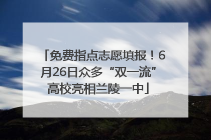 免费指点志愿填报！6月26日众多“双一流”高校亮相兰陵一中