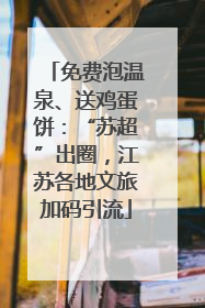 免费泡温泉、送鸡蛋饼：“苏超”出圈，江苏各地文旅加码引流