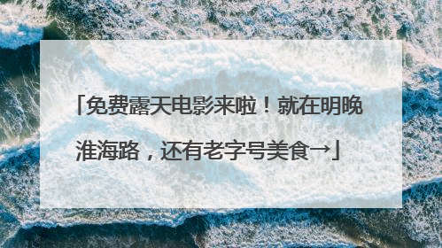 免费露天电影来啦！就在明晚淮海路，还有老字号美食→