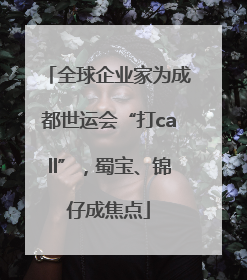 全球企业家为成都世运会“打call”，蜀宝、锦仔成焦点