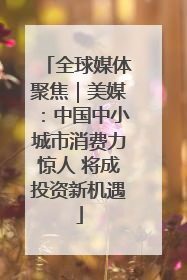 全球媒体聚焦｜美媒：中国中小城市消费力惊人 将成投资新机遇