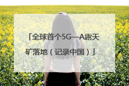 全球首个5G—A露天矿落地（记录中国）