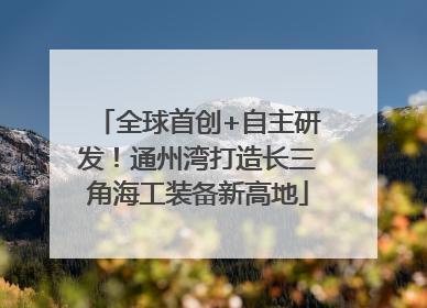 全球首创+自主研发！通州湾打造长三角海工装备新高地