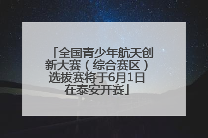 全国青少年航天创新大赛（综合赛区）选拔赛将于6月1日在泰安开赛