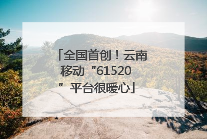 全国首创！云南移动“61520”平台很暖心