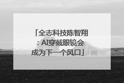 全志科技陈智翔:AI穿戴眼镜会成为下一个风口