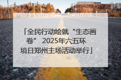 全民行动绘就“生态画卷” 2025年六五环境日郑州主场活动举行