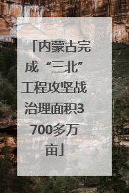 内蒙古完成“三北”工程攻坚战治理面积3700多万亩